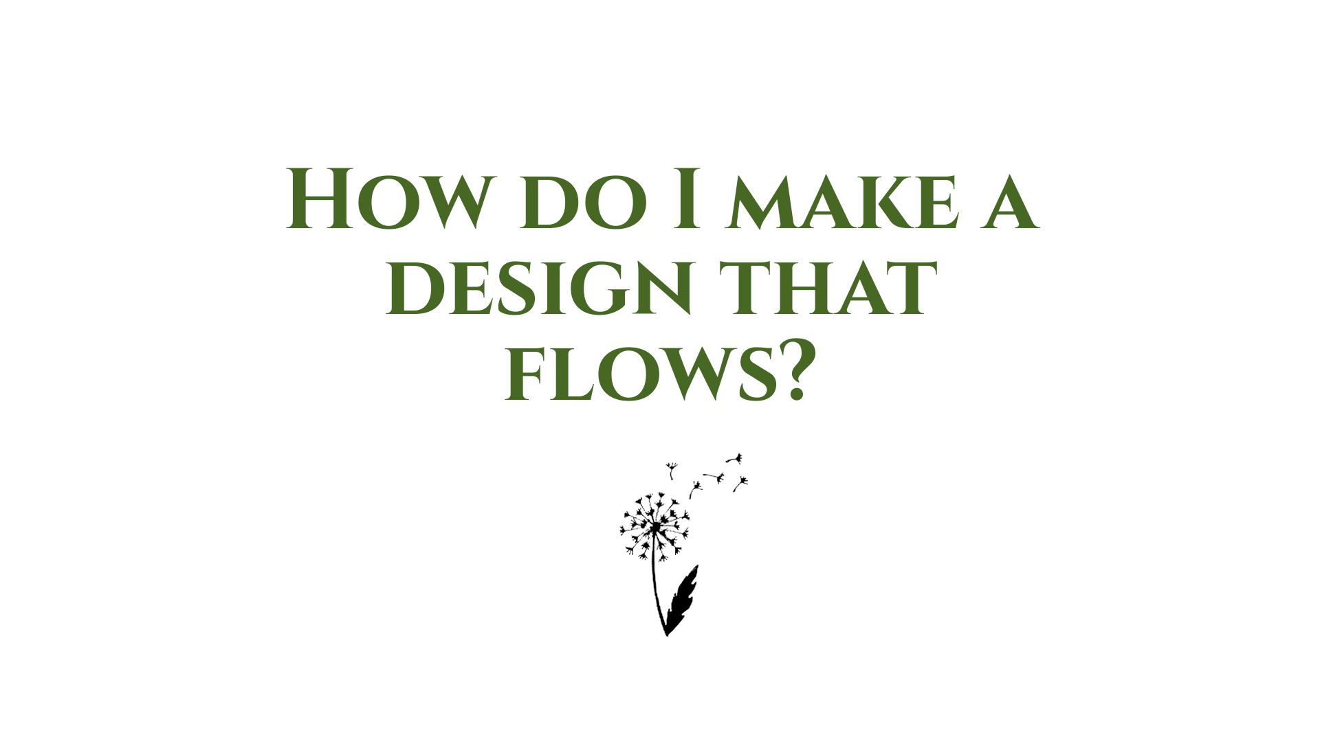 How do I make a design that flows?